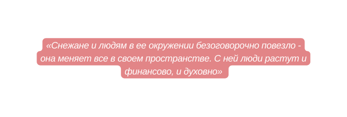 Снежане и людям в ее окружении безоговорочно повезло она меняет все в своем пространстве С ней люди растут и финансово и духовно